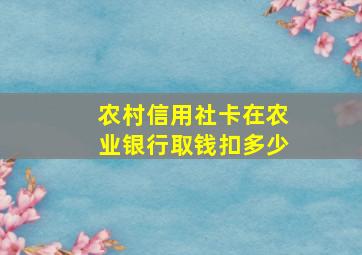 农村信用社卡在农业银行取钱扣多少