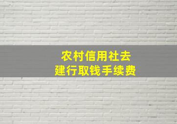 农村信用社去建行取钱手续费