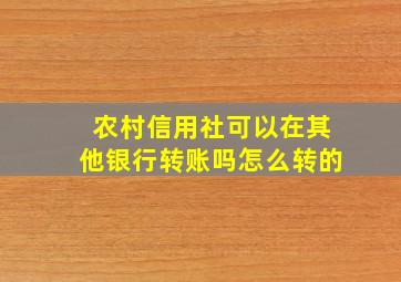 农村信用社可以在其他银行转账吗怎么转的