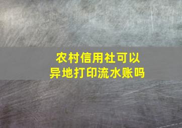 农村信用社可以异地打印流水账吗