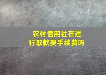 农村信用社在建行取款要手续费吗