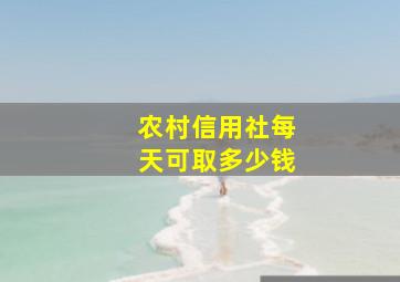 农村信用社每天可取多少钱