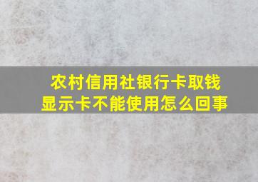 农村信用社银行卡取钱显示卡不能使用怎么回事