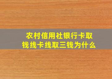 农村信用社银行卡取钱线卡线取三钱为什么