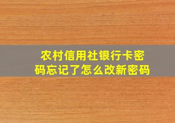 农村信用社银行卡密码忘记了怎么改新密码