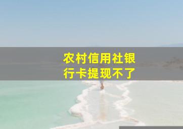 农村信用社银行卡提现不了