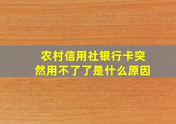 农村信用社银行卡突然用不了了是什么原因