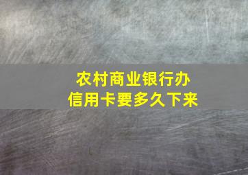 农村商业银行办信用卡要多久下来