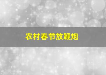 农村春节放鞭炮