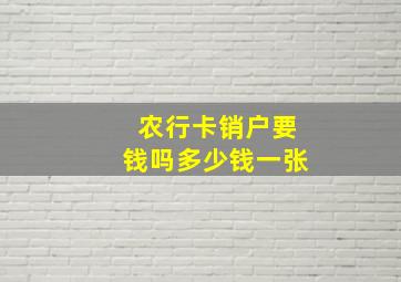 农行卡销户要钱吗多少钱一张