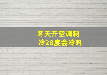 冬天开空调制冷28度会冷吗