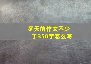 冬天的作文不少于350字怎么写