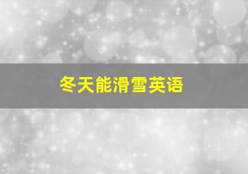 冬天能滑雪英语