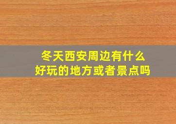 冬天西安周边有什么好玩的地方或者景点吗