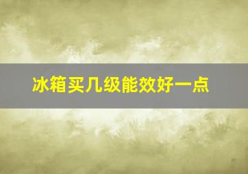 冰箱买几级能效好一点