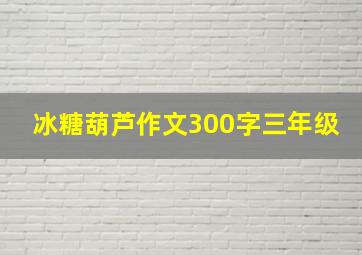 冰糖葫芦作文300字三年级