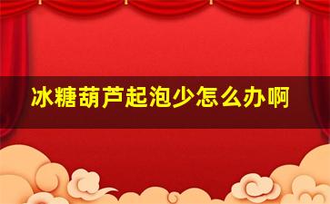 冰糖葫芦起泡少怎么办啊