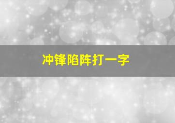 冲锋陷阵打一字