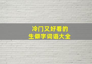 冷门又好看的生僻字词语大全