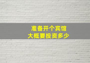 准备开个宾馆大概要投资多少