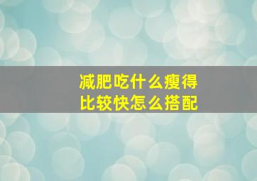 减肥吃什么瘦得比较快怎么搭配