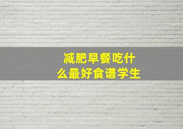 减肥早餐吃什么最好食谱学生