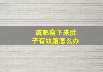 减肥瘦下来肚子有纹路怎么办