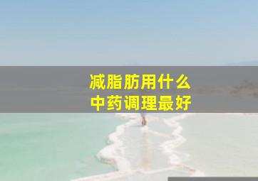 减脂肪用什么中药调理最好