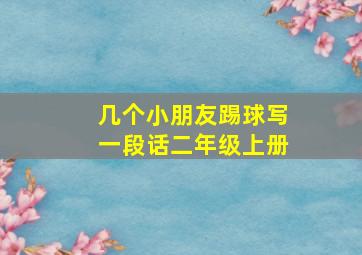 几个小朋友踢球写一段话二年级上册