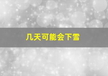 几天可能会下雪