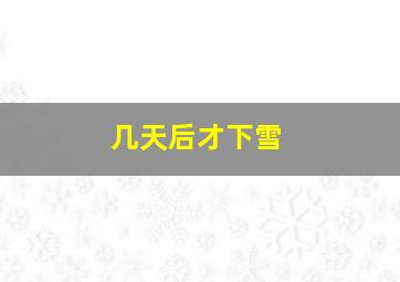 几天后才下雪