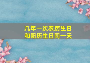 几年一次农历生日和阳历生日同一天