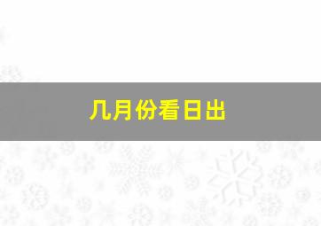 几月份看日出