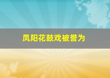 凤阳花鼓戏被誉为