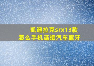 凯迪拉克srx13款怎么手机连接汽车蓝牙