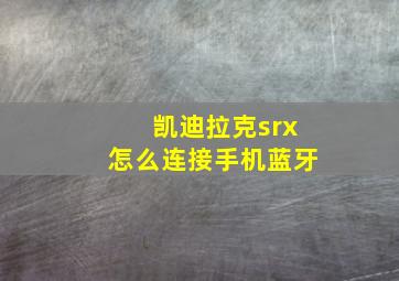 凯迪拉克srx怎么连接手机蓝牙