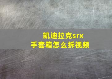 凯迪拉克srx手套箱怎么拆视频