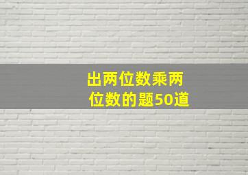 出两位数乘两位数的题50道