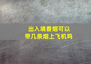 出入境香烟可以带几条烟上飞机吗