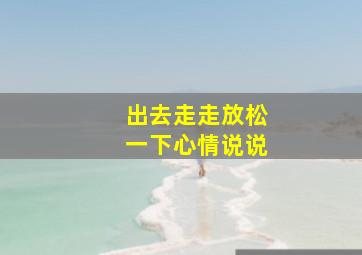 出去走走放松一下心情说说