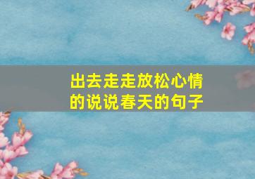 出去走走放松心情的说说春天的句子