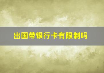 出国带银行卡有限制吗