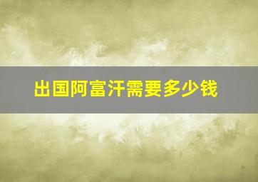 出国阿富汗需要多少钱