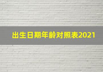 出生日期年龄对照表2021