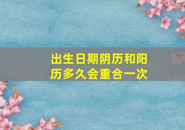 出生日期阴历和阳历多久会重合一次