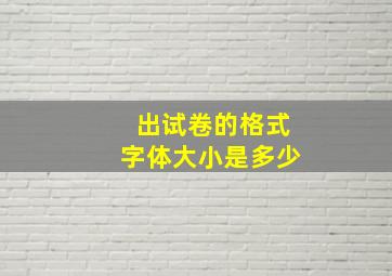 出试卷的格式字体大小是多少