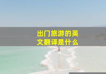 出门旅游的英文翻译是什么