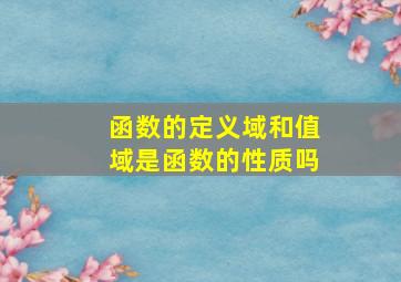 函数的定义域和值域是函数的性质吗