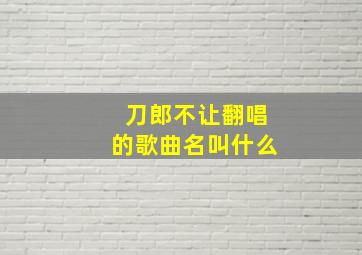 刀郎不让翻唱的歌曲名叫什么