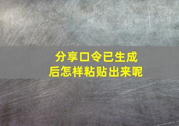 分享口令已生成后怎样粘贴出来呢